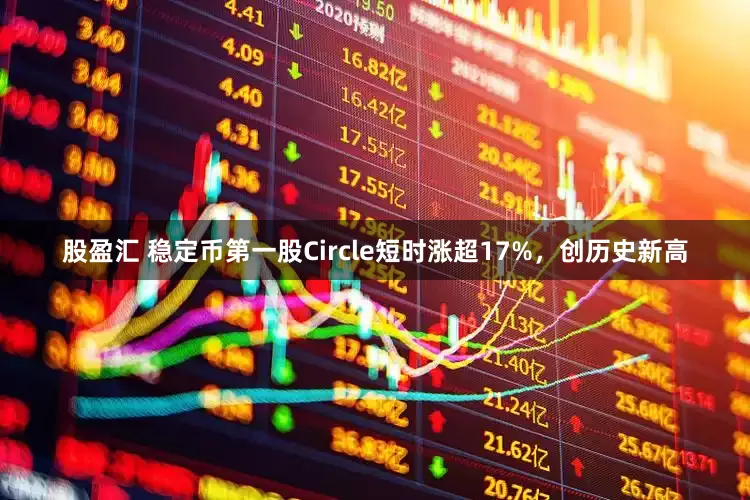 股盈汇 稳定币第一股Circle短时涨超17%，创历史新高