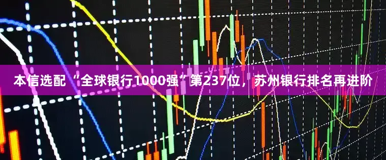 本信选配 “全球银行1000强”第237位，苏州银行排名再进阶