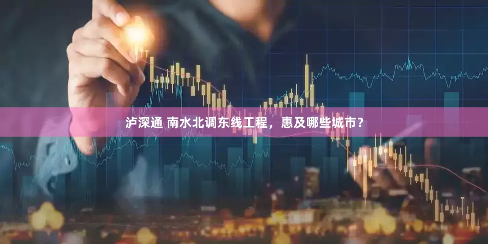 泸深通 南水北调东线工程，惠及哪些城市？