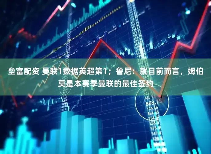 垒富配资 曼联1数据英超第1；鲁尼：就目前而言，姆伯莫是本赛季曼联的最佳签约