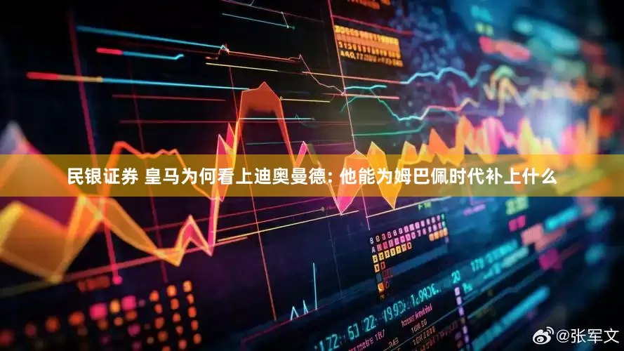 民银证券 皇马为何看上迪奥曼德: 他能为姆巴佩时代补上什么